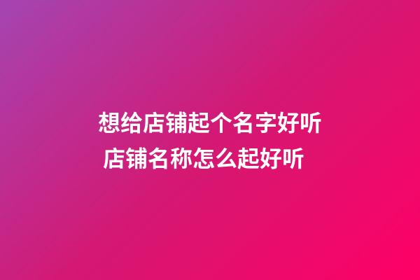 想给店铺起个名字好听 店铺名称怎么起好听-第1张-店铺起名-玄机派